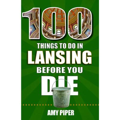 100 Things to Do in Lansing, Michigan, Before You Die Book